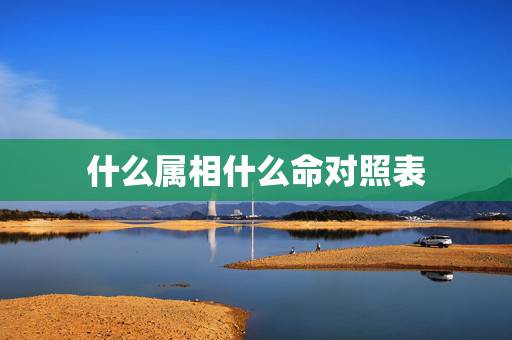 什么属相什么命对照表,属马的是什么命及五行相关表 什么属相什么命对照表,属马的是什么命及五行相关表