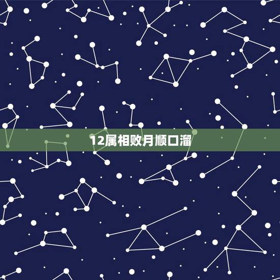 12属相败月顺口溜,谁能说出十二生肖犯破月的口决 12属相败月顺口溜,谁能说出十二生肖犯破月的口决