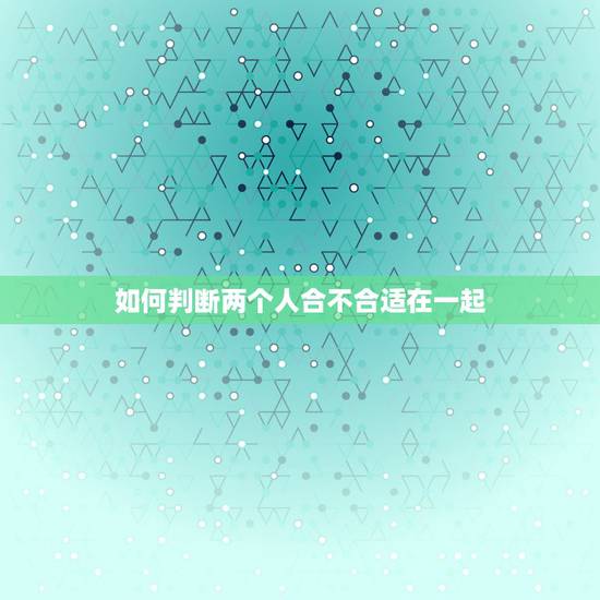 如何判断两个人合不合适在一起,咱们来总结一下相亲时聊哪些问题可以迅速了 如何判断两个人合不合适在一起,咱们来总结一下相亲时聊哪些问题可以迅速了