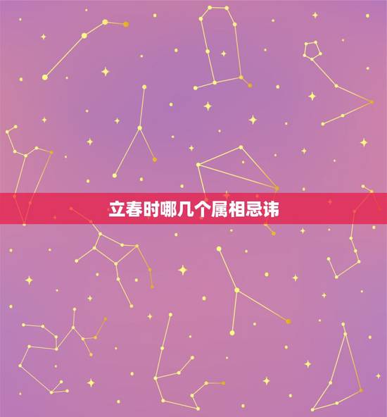 立春时哪几个属相忌讳,立春的禁忌都有哪些?特别是对各种属相之间 立春时哪几个属相忌讳,立春的禁忌都有哪些?特别是对各种属相之间
