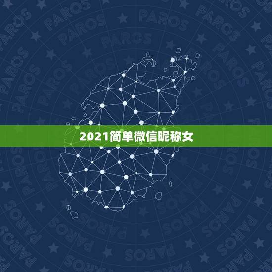 2021简单微信昵称女，女孩微信昵称简单好听哪些？