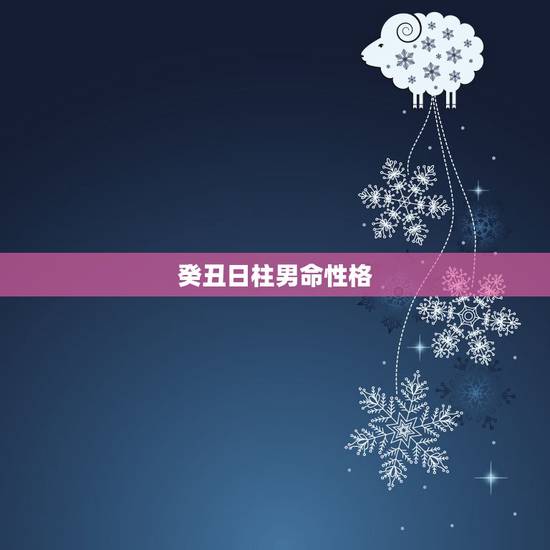 癸丑日柱男命性格，癸丑日最适合的婚姻