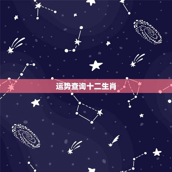 运势查询十二生肖，十二生肖每月运势详解