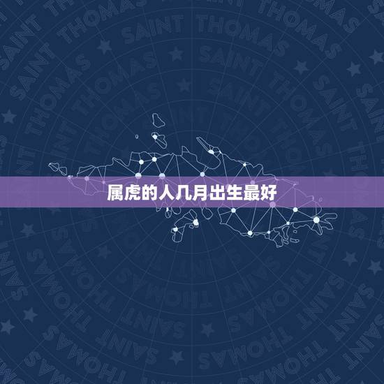 属虎的人几月出生最好，属虎的人几月出生好