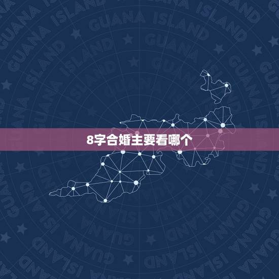 8字合婚主要看哪个,八字合婚看什么是八字不合 8字合婚主要看哪个,八字合婚看什么是八字不合