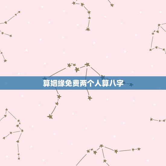 算姻缘免费两个人算八字,两人八字免费测婚姻 算姻缘免费两个人算八字,两人八字免费测婚姻