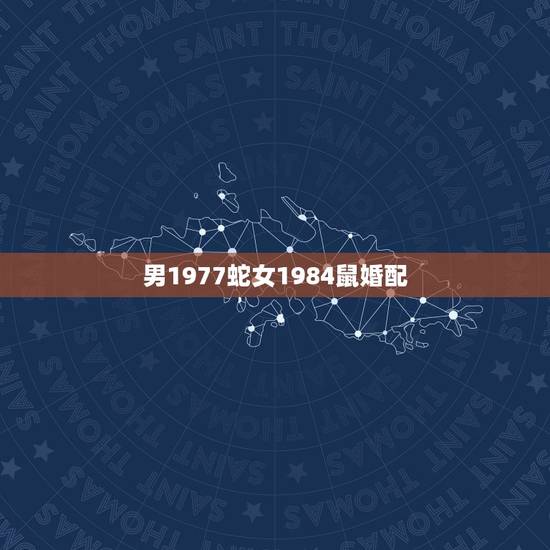 男1977蛇女1984鼠婚配,77年女蛇84年男鼠相配吗 男1977蛇女1984鼠婚配,77年女蛇84年男鼠相配吗