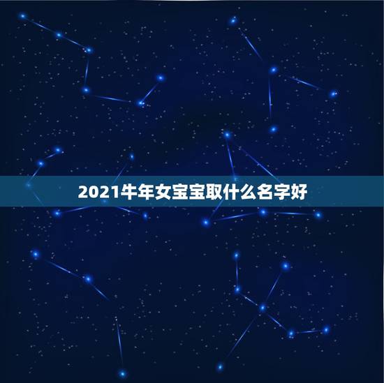 2021牛年女宝宝取什么名字好，2021年牛宝宝女孩取什么名字好
