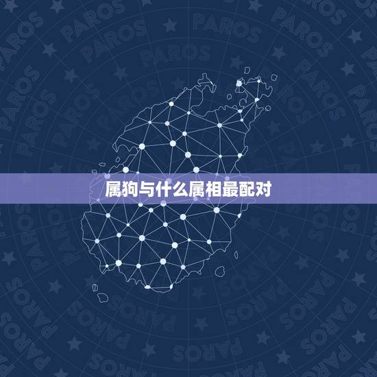 属狗与什么属相最配对,属狗配什么属相最好 属狗与什么属相最配对,属狗配什么属相最好