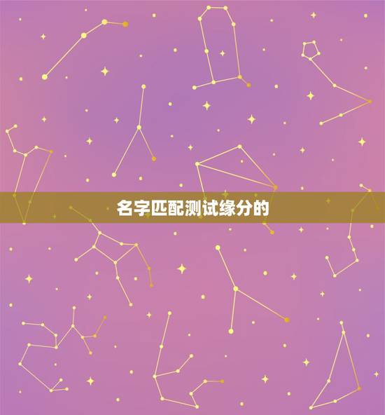 名字匹配测试缘分的，有什么缘分测试和姓名配对测两人之间的缘分，我要的不
