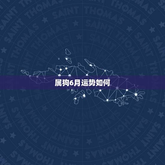 属狗6月运势如何,70年阴历六月出生的属狗人今年财运如何 属狗6月运势如何,70年阴历六月出生的属狗人今年财运如何
