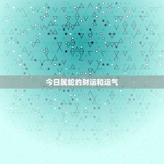 今日属蛇的财运和运气,属牛今天财运如何 今日属蛇的财运和运气,属牛今天财运如何