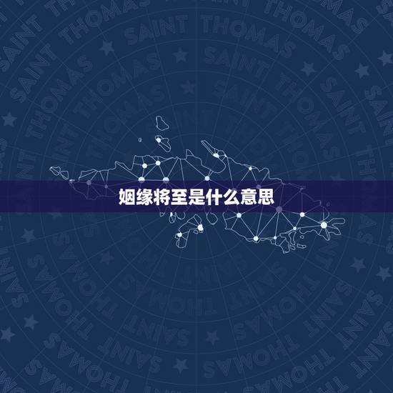 姻缘将至是什么意思,姻缘的意思 姻缘将至是什么意思,姻缘的意思
