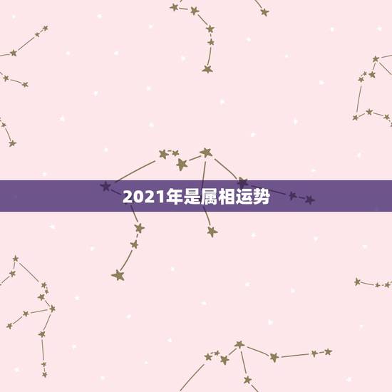 2021年是属相运势，2021生肖运势最好排名