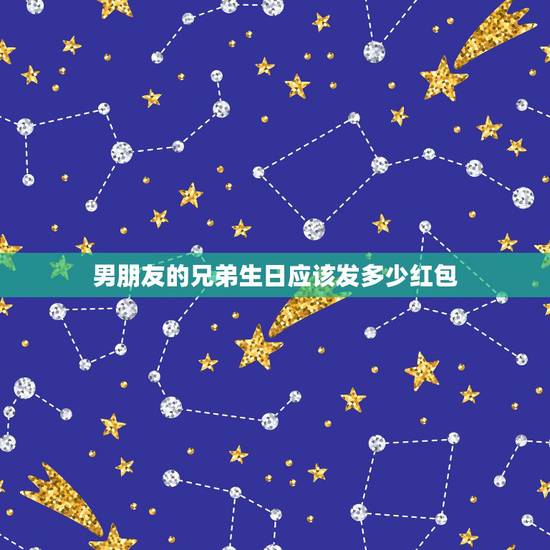 男朋友的兄弟生日应该发多少红包，亲兄弟过生日发多少红包