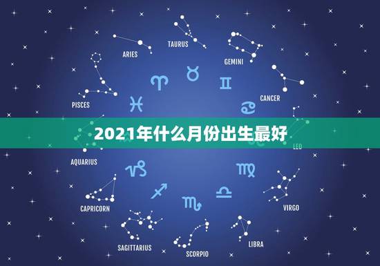 2021年什么月份出生最好，2021牛年几月出生最好男孩