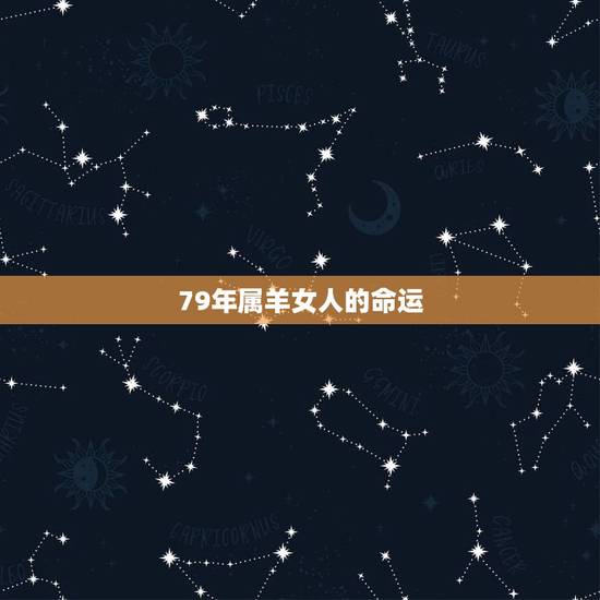 79年属羊女人的命运,1979年属羊的人什么命 79年属羊女人的命运,1979年属羊的人什么命