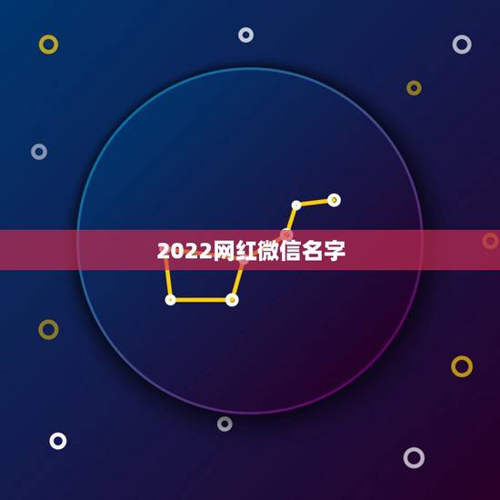 2022网红微信名字，2023最新网红昵称