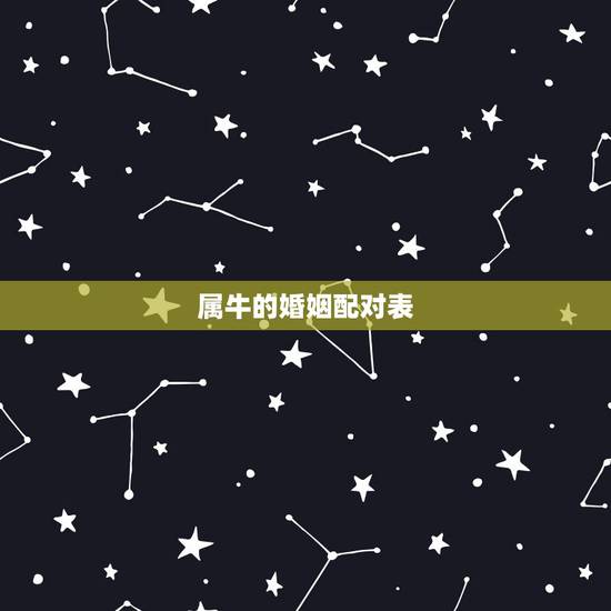 属牛的婚姻配对表,属牛的和什么属相最相配 12属相婚配表 属牛的婚姻配对表,属牛的和什么属相最相配 12属相婚配表