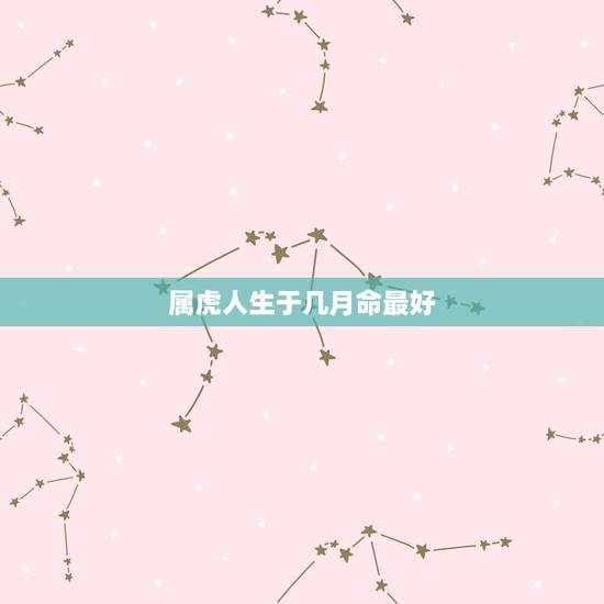 属虎人生于几月命最好 1998年属虎男一生命运 属虎人生于几月命最好 1998年属虎男一生命运