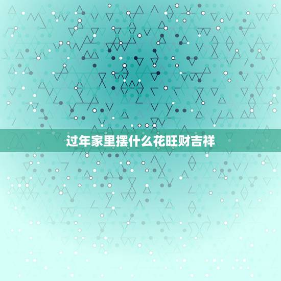 过年家里摆什么花旺财吉祥,过年家里摆放什么花合适? 过年家里摆什么花旺财吉祥,过年家里摆放什么花合适?
