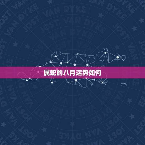 属蛇的八月运势如何，请问生肖属蛇今年运气怎样？