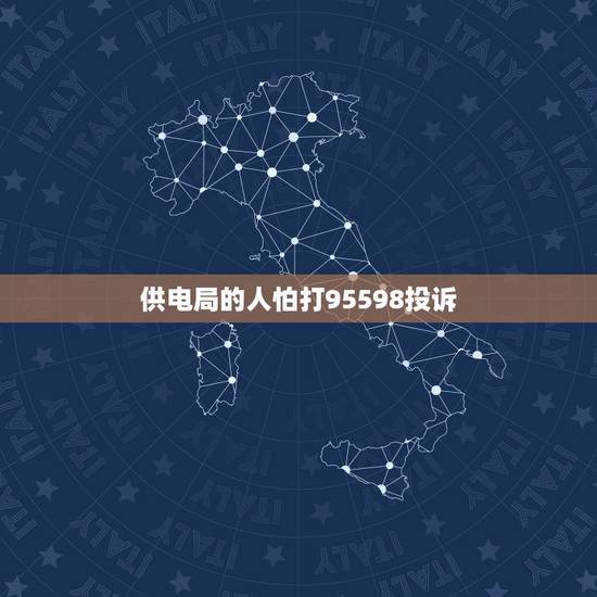 供电局的人怕打95598投诉,投诉供电局打95598有没有用? 供电局的人怕打95598投诉,投诉供电局打95598有没有用?