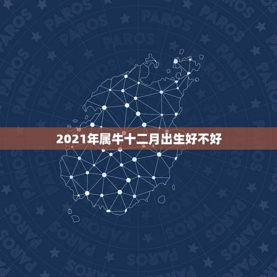 2021年属牛十二月出生好不好，2021年几月出生属牛命苦 最不好？