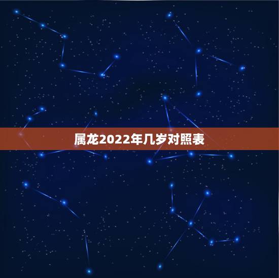 属龙2022年几岁对照表,龙今年几岁 属龙2022年几岁对照表,龙今年几岁