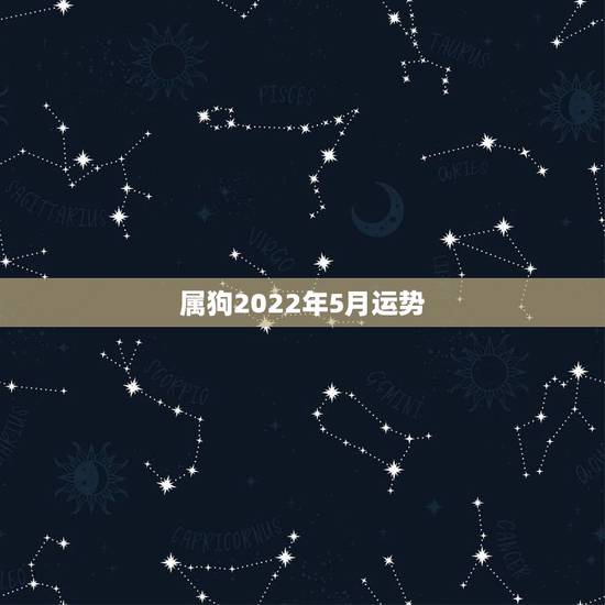 属狗2022年5月运势，属狗人2022年每月运势？