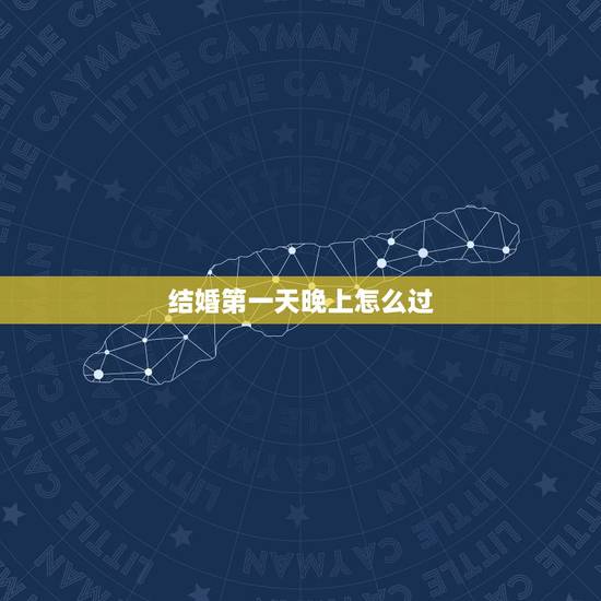 结婚第一天晚上怎么过,结婚了晚上怎么弄第一天晚上 结婚第一天晚上怎么过,结婚了晚上怎么弄第一天晚上