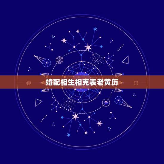 婚配相生相克表老黄历,老黄历今天属相是什么 婚配相生相克表老黄历,老黄历今天属相是什么