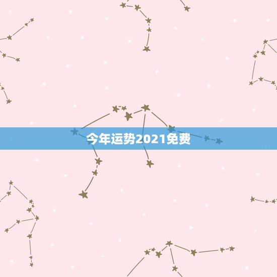 今年运势2021免费，测运势2021年运势免费