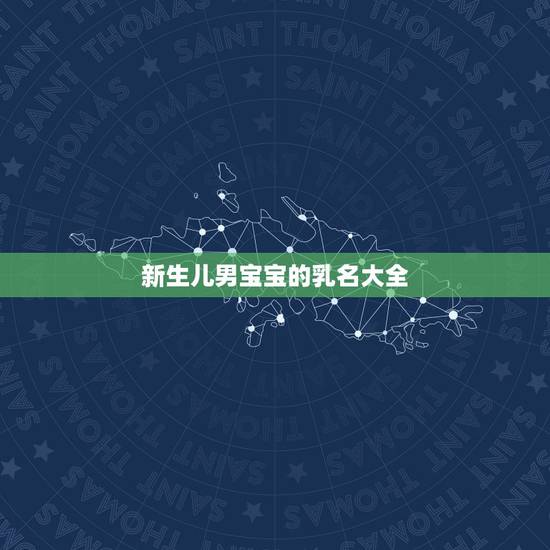 新生儿男宝宝的乳名大全，今年出生的男孩小名大全