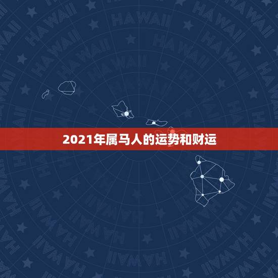 2021年属马人的运势和财运,2021年属马的运势和财运 2021年属马人的运势和财运,2021年属马的运势和财运