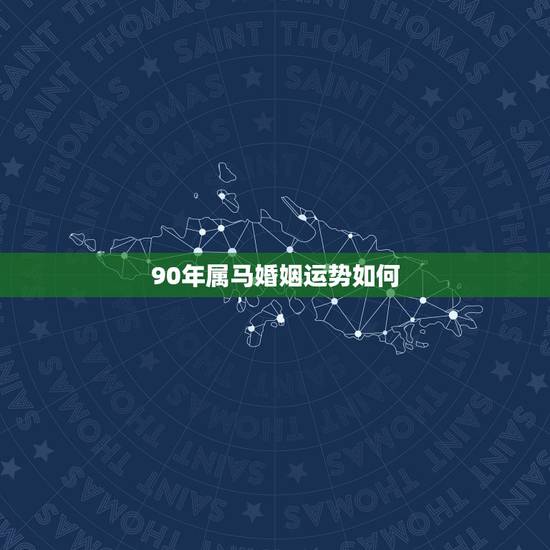 90年属马婚姻运势如何,1990年男属马今年婚姻 90年属马婚姻运势如何,1990年男属马今年婚姻