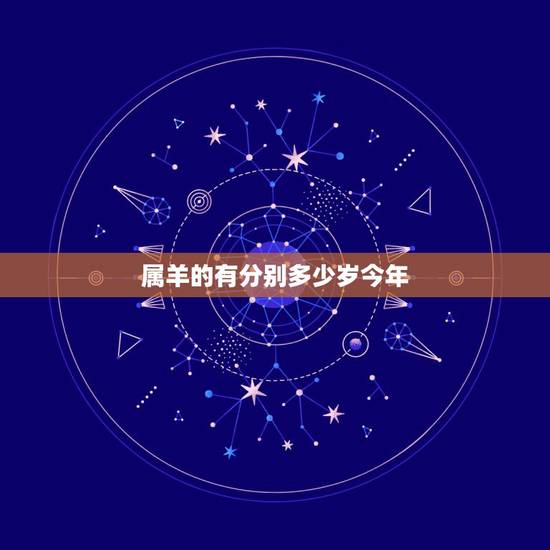 属羊的有分别多少岁今年,属羊的今年几周岁 属羊的有分别多少岁今年,属羊的今年几周岁