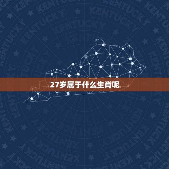 27岁属于什么生肖呢,今天27岁是属什么生肖 27岁属于什么生肖呢,今天27岁是属什么生肖