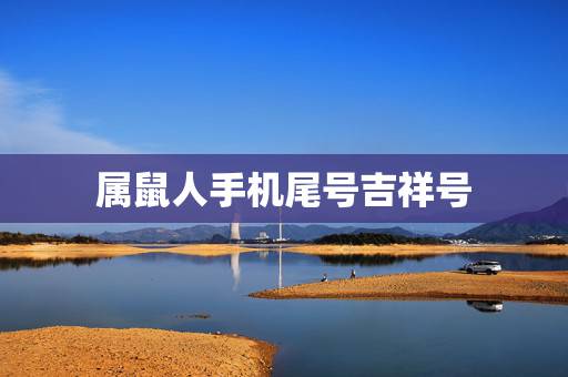 属鼠人手机尾号吉祥号,鼠用什么手机尾号好 属鼠人手机尾号吉祥号,鼠用什么手机尾号好