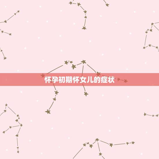 怀孕初期怀女儿的症状,初期怀男孩女孩的区别 怀孕初期怀女儿的症状,初期怀男孩女孩的区别