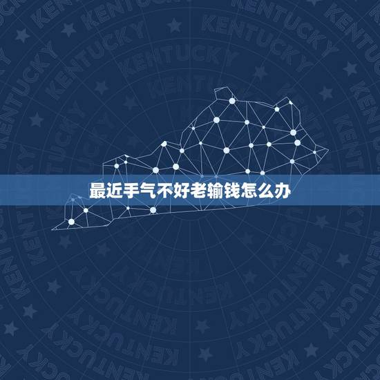 最近手气不好老输钱怎么办,最近手气不好怎么转运 最近手气不好老输钱怎么办,最近手气不好怎么转运