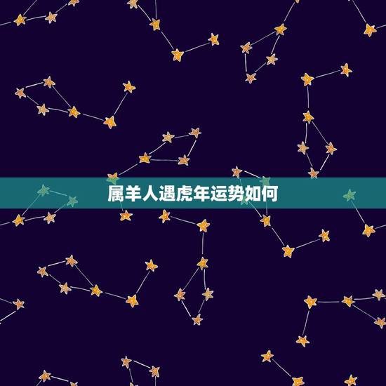 属羊人遇虎年运势如何,属羊人2022 年每月运势 属羊人遇虎年运势如何,属羊人2022 年每月运势