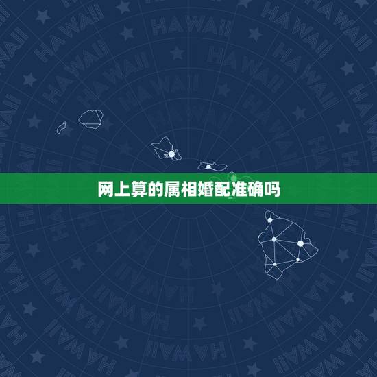 网上算的属相婚配准确吗，属相婚配准吗？可信么？