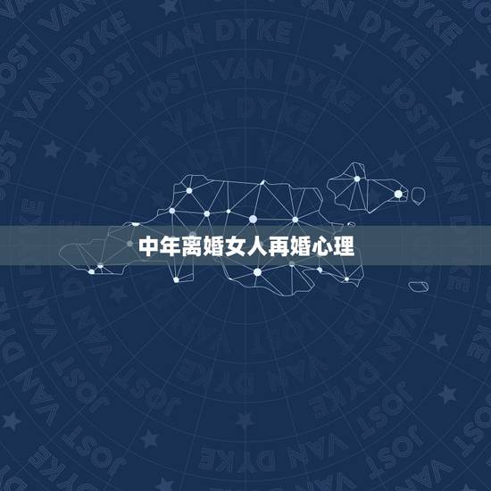 中年离婚女人再婚心理,一个离婚女人如果再婚心里是怎样想的 中年离婚女人再婚心理,一个离婚女人如果再婚心里是怎样想的