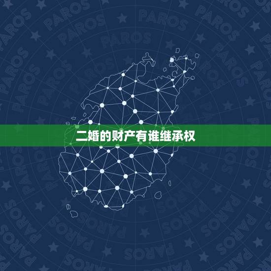 二婚的财产有谁继承权,二婚财产如何继承 二婚的财产有谁继承权,二婚财产如何继承