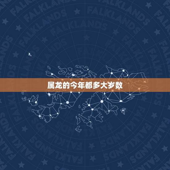 属龙的今年都多大岁数，属龙年龄对照表2022