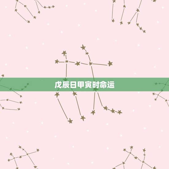 戊辰日甲寅时命运 戊辰日甲寅时命运
