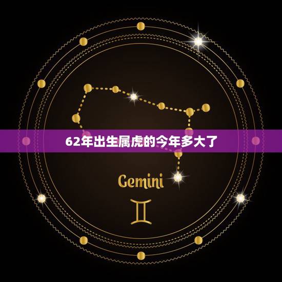 62年出生属虎的今年多大了,62年出生今年多大? 62年出生属虎的今年多大了,62年出生今年多大?