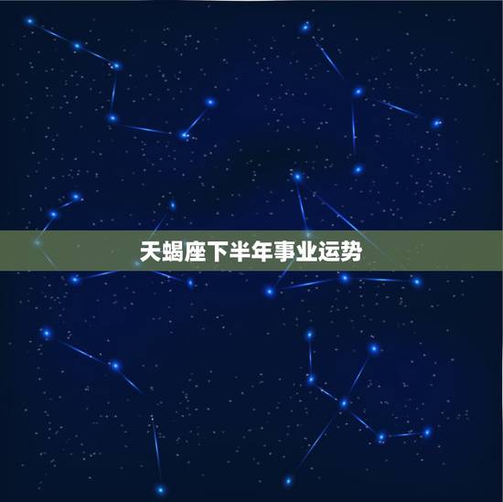 天蝎座下半年事业运势,求天蝎座下半年运势。 天蝎座下半年事业运势,求天蝎座下半年运势。