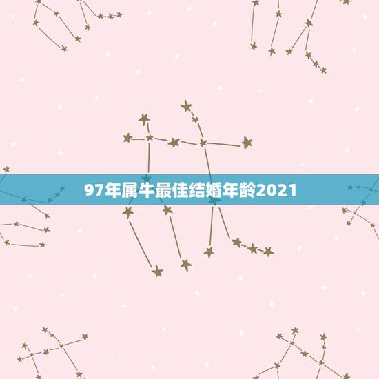 97年属牛最佳结婚年龄2021,97年属牛最佳婚配表 97年属牛最佳结婚年龄2021,97年属牛最佳婚配表